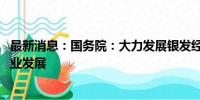 最新消息：国务院：大力发展银发经济 促进智慧健康养老产业发展