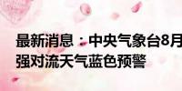 最新消息：中央气象台8月3日06时继续发布强对流天气蓝色预警