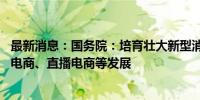 最新消息：国务院：培育壮大新型消费 支持电子竞技、社交电商、直播电商等发展