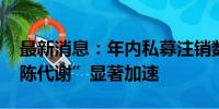 最新消息：年内私募注销数量破千 行业“新陈代谢”显著加速