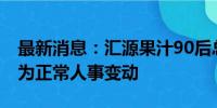 最新消息：汇源果汁90后总裁被免职 回应称为正常人事变动