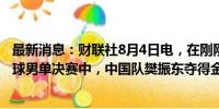 最新消息：财联社8月4日电，在刚刚结束的巴黎奥运会乒乓球男单决赛中，中国队樊振东夺得金牌。