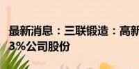 最新消息：三联锻造：高新同华拟减持不超过3%公司股份