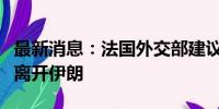 最新消息：法国外交部建议该国公民尽量暂时离开伊朗