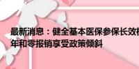 最新消息：健全基本医保参保长效机制：居民连续参保满4年和零报销享受政策倾斜