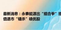 最新消息：永泰能源出“组合拳”提振股价 专家警示防止面值退市“错杀”绩优股