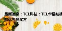 最新消息：TCL科技：TCL华星被确定为乐金显示股权竞买的优先竞买方