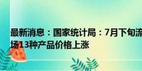 最新消息：国家统计局：7月下旬流通领域重要生产资料市场13种产品价格上涨