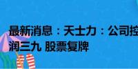 最新消息：天士力：公司控股股东将变更为华润三九 股票复牌