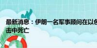 最新消息：伊朗一名军事顾问在以色列对黎巴嫩贝鲁特的袭击中死亡