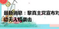 最新消息：黎真主党宣布对以北部军事目标发动无人机袭击