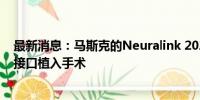 最新消息：马斯克的Neuralink 2024年有望完成10例脑机接口植入手术