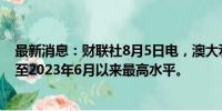 最新消息：财联社8月5日电，澳大利亚3年期国债期货飙升至2023年6月以来最高水平。