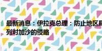 最新消息：伊拉克总理：防止地区局势升级取决于停止以色列对加沙的侵略