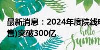 最新消息：2024年度院线电影大盘票房(含预售)突破300亿