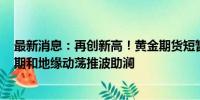 最新消息：再创新高！黄金期货短暂突破2500大关 降息预期和地缘动荡推波助澜