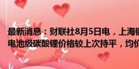 最新消息：财联社8月5日电，上海钢联发布数据显示，今日电池级碳酸锂价格较上次持平，均价报7.95万元/吨。