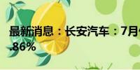 最新消息：长安汽车：7月份销量同比下降17.86%