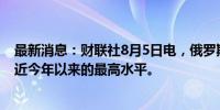 最新消息：财联社8月5日电，俄罗斯7月份的石油加工量接近今年以来的最高水平。