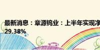 最新消息：章源钨业：上半年实现净利润1.12亿元 同比增长29.38%