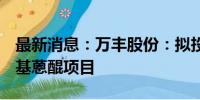 最新消息：万丰股份：拟投建年产2万吨1-硝基蒽醌项目