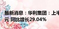 最新消息：华利集团：上半年净利润18.78亿元 同比增长29.04%