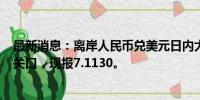 最新消息：离岸人民币兑美元日内大涨超450点，收复7.12关口，现报7.1130。