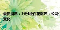 最新消息：5天4板百花医药：公司生产经营环境未发生重大变化