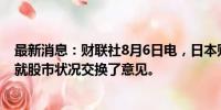 最新消息：财联社8月6日电，日本财务省官员三村淳表示，就股市状况交换了意见。