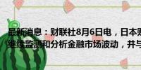 最新消息：财联社8月6日电，日本财务大臣铃木俊一称，将继续监测和分析金融市场波动，并与相关部门密切合作。