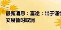 最新消息：富途：出于谨慎考虑8月6日夜盘交易暂时取消