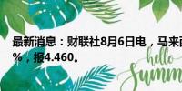 最新消息：财联社8月6日电，马来西亚林吉特兑美元跌近1%，报4.460。