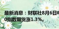 最新消息：财联社8月6日电，欧元区斯托克50指数期货涨1.3%。