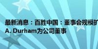 最新消息：百胜中国：董事会规模扩充至十二名 委任Mikel A. Durham为公司董事