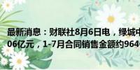 最新消息：财联社8月6日电，绿城中国称7月销售金额约为106亿元，1-7月合同销售金额约964亿元。