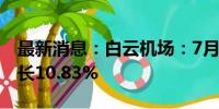 最新消息：白云机场：7月旅客吞吐量同比增长10.83%