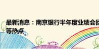 最新消息：南京银行半年度业绩会回应经营表现、中期分红等热点