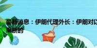 最新消息：伊朗代理外长：伊朗对以色列的回应将是明确和果断的