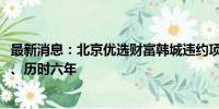 最新消息：北京优选财富韩城违约项目获化解 总规模2.66亿、历时六年