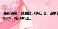 最新消息：财联社8月6日电，波罗的海干散货运价指数涨0.48%，报1685点。