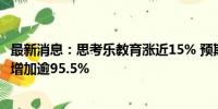 最新消息：思考乐教育涨近15% 预期中期经调整净利润大幅增加逾95.5%