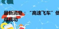 最新消息：“高速飞车”低真空环境下试验取得成功