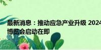 最新消息：推动应急产业升级 2024北京国际安全应急产业博览会启动在即