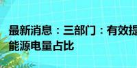 最新消息：三部门：有效提高在运输电通道新能源电量占比