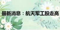 最新消息：航天军工股走高 航天科技4天3板