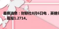 最新消息：财联社8月6日电，英镑兑美元日内跌幅达0.50%，现报1.2714。