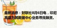 最新消息：财联社8月6日电，印尼电信公司TELKOM聘请高盛为其数据中心业务寻找融资。