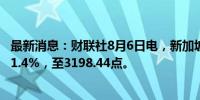 最新消息：财联社8月6日电，新加坡海峡时报指数收盘下跌1.4%，至3198.44点。