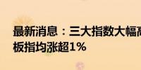 最新消息：三大指数大幅高开 深成指、创业板指均涨超1%