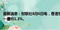 最新消息：财联社8月6日电，香港恒生指数早盘转跌，此前一度升1.3%。